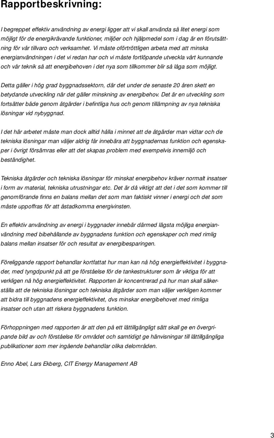 Vi måste oförtröttligen arbeta med att minska energianvändningen i det vi redan har och vi måste fortlöpande utveckla vårt kunnande och vår teknik så att energibehoven i det nya som tillkommer blir