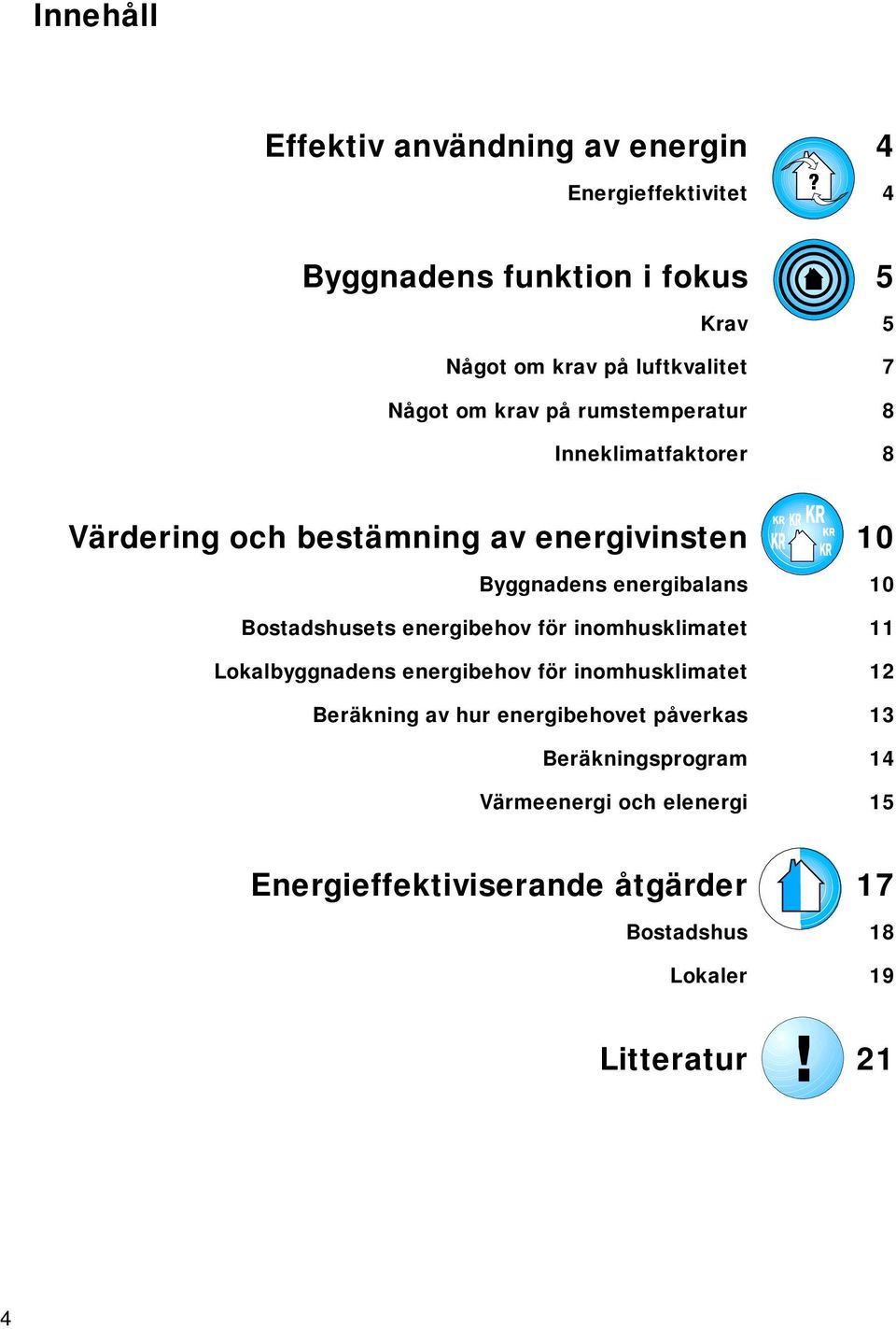 Bostadshusets energibehov för inomhusklimatet 11 Lokalbyggnadens energibehov för inomhusklimatet 12 Beräkning av hur energibehovet