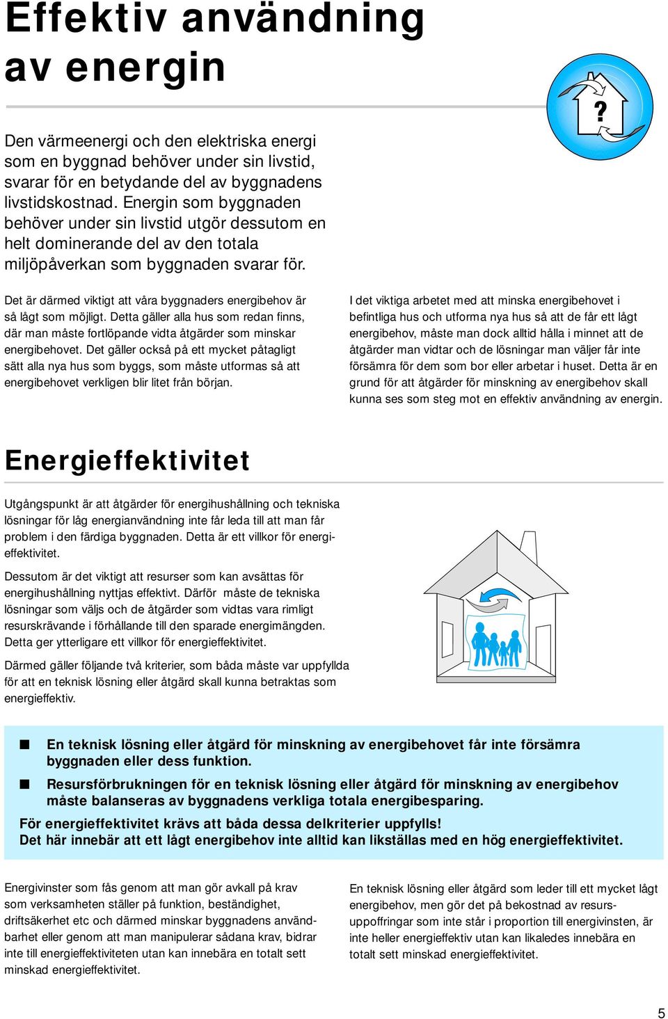 Det är därmed viktigt att våra byggnaders energibehov är så lågt som möjligt. Detta gäller alla hus som redan finns, där man måste fortlöpande vidta åtgärder som minskar energibehovet.