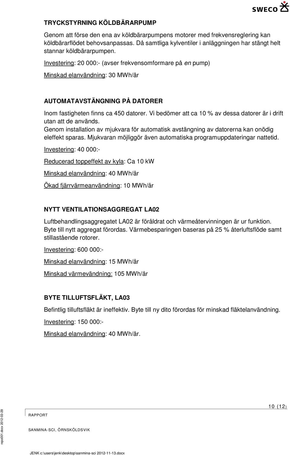 Investering: 20 000:- (avser frekvensomformare på en pump) Minskad elanvändning: 30 MWh/år AUTOMATAVSTÄNGNING PÅ DATORER Inom fastigheten finns ca 450 datorer.