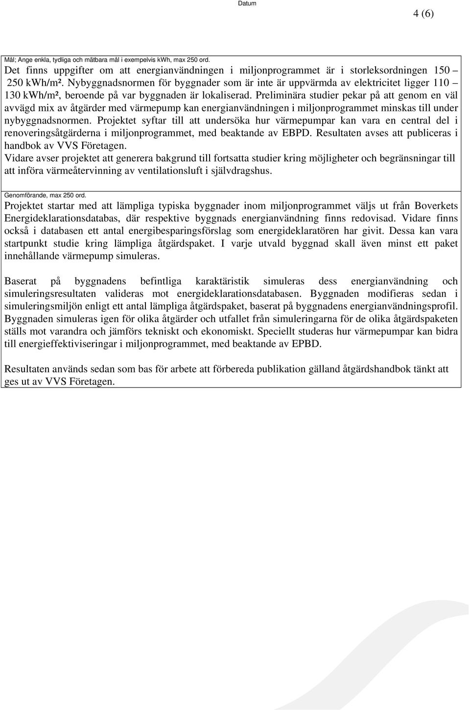 Preliminära studier pekar på att genom en väl avvägd mix av åtgärder med värmepump kan energianvändningen i miljonprogrammet minskas till under nybyggnadsnormen.