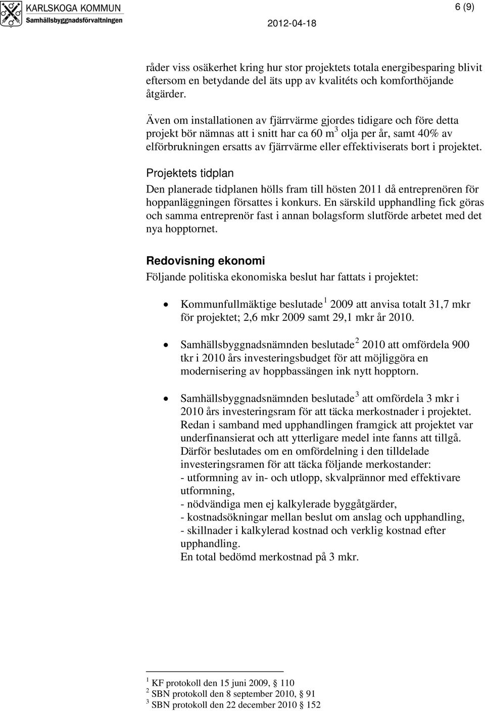 bort i projektet. Projektets tidplan Den planerade tidplanen hölls fram till hösten 2011 då entreprenören för hoppanläggningen försattes i konkurs.