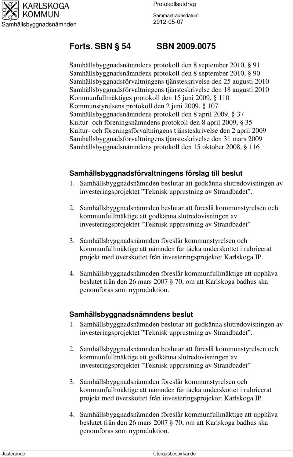 Samhällsbyggnadsförvaltningens tjänsteskrivelse den 18 augusti 2010 Kommunfullmäktiges protokoll den 15 juni 2009, 110 Kommunstyrelsens protokoll den 2 juni 2009, 107 Samhällsbyggnadsnämndens