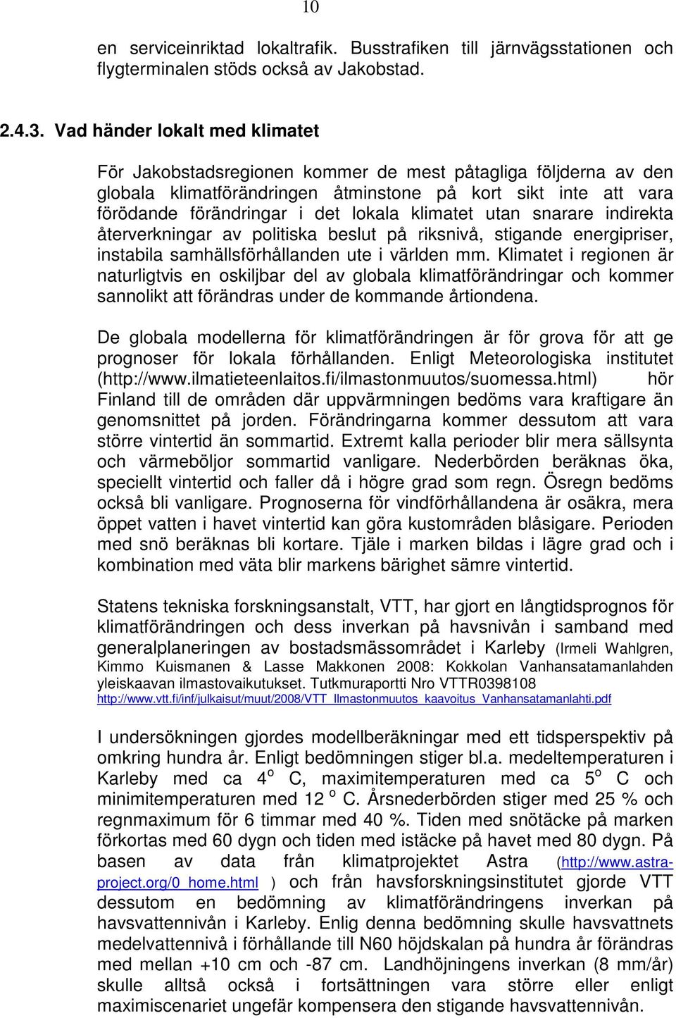 klimatet utan snarare indirekta återverkningar av politiska beslut på riksnivå, stigande energipriser, instabila samhällsförhållanden ute i världen mm.