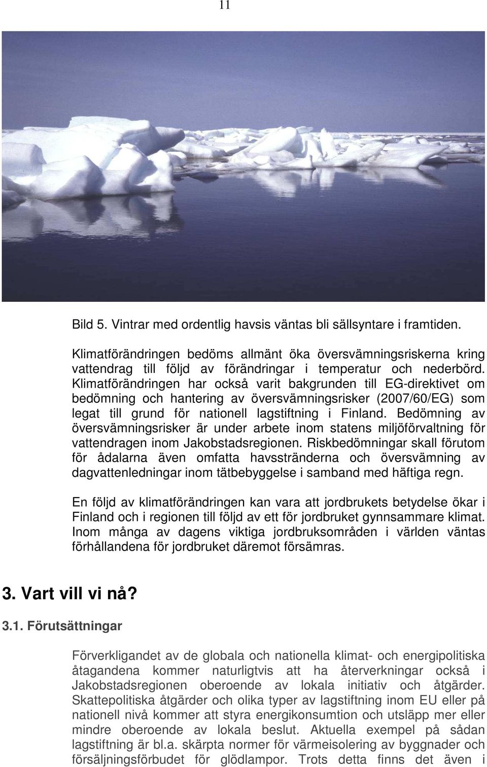 Klimatförändringen har också varit bakgrunden till EG-direktivet om bedömning och hantering av översvämningsrisker (2007/60/EG) som legat till grund för nationell lagstiftning i Finland.