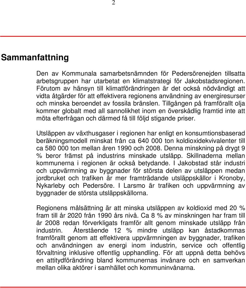 Tillgången på framförallt olja kommer globalt med all sannolikhet inom en överskådlig framtid inte att möta efterfrågan och därmed få till följd stigande priser.