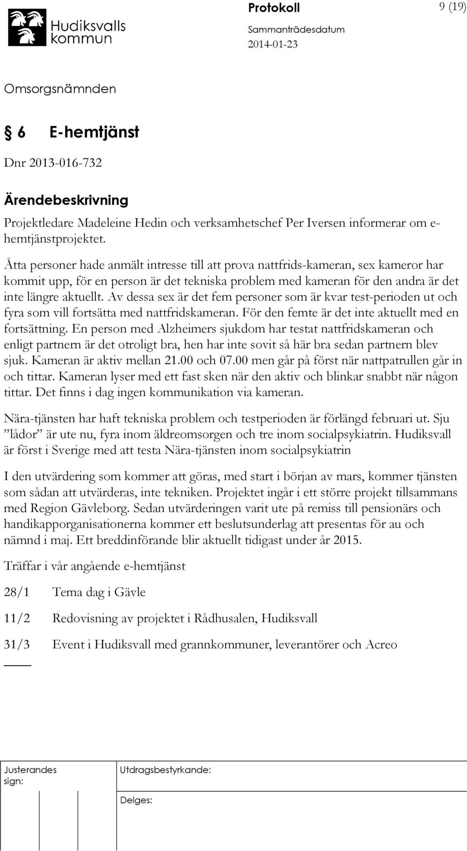 Av dessa sex är det fem personer som är kvar test-perioden ut och fyra som vill fortsätta med nattfridskameran. För den femte är det inte aktuellt med en fortsättning.