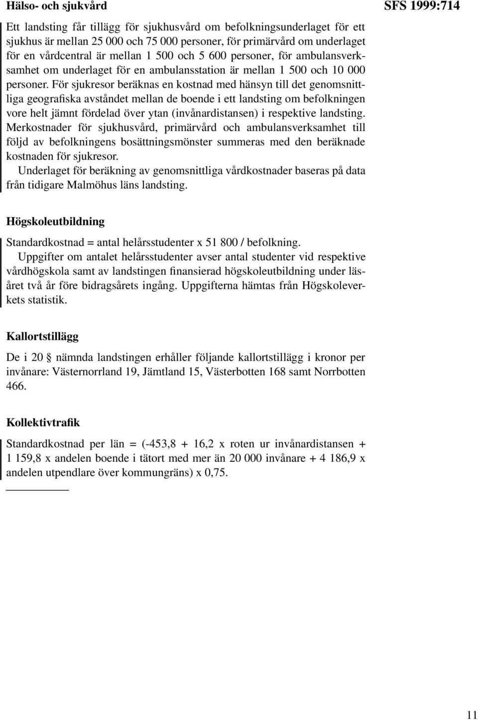 För sjukresor beräknas en kostnad med hänsyn till det genomsnittliga geografiska avståndet mellan de boende i ett landsting om befolkningen vore helt jämnt fördelad över ytan (invånardistansen) i