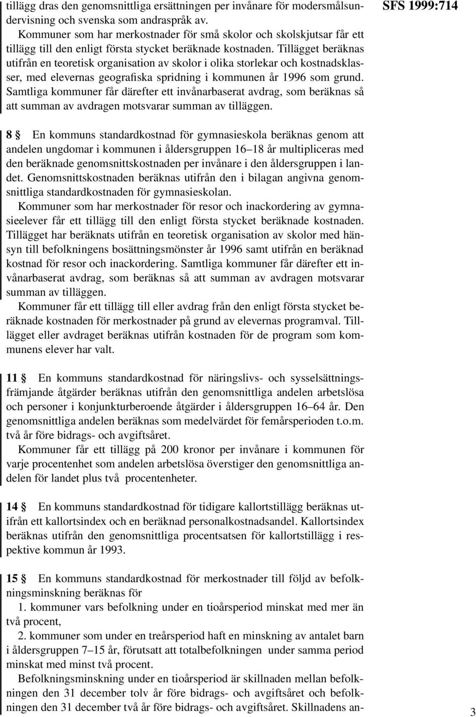 Tillägget beräknas utifrån en teoretisk organisation av skolor i olika storlekar och kostnadsklasser, med elevernas geografiska spridning i kommunen år 1996 som grund.