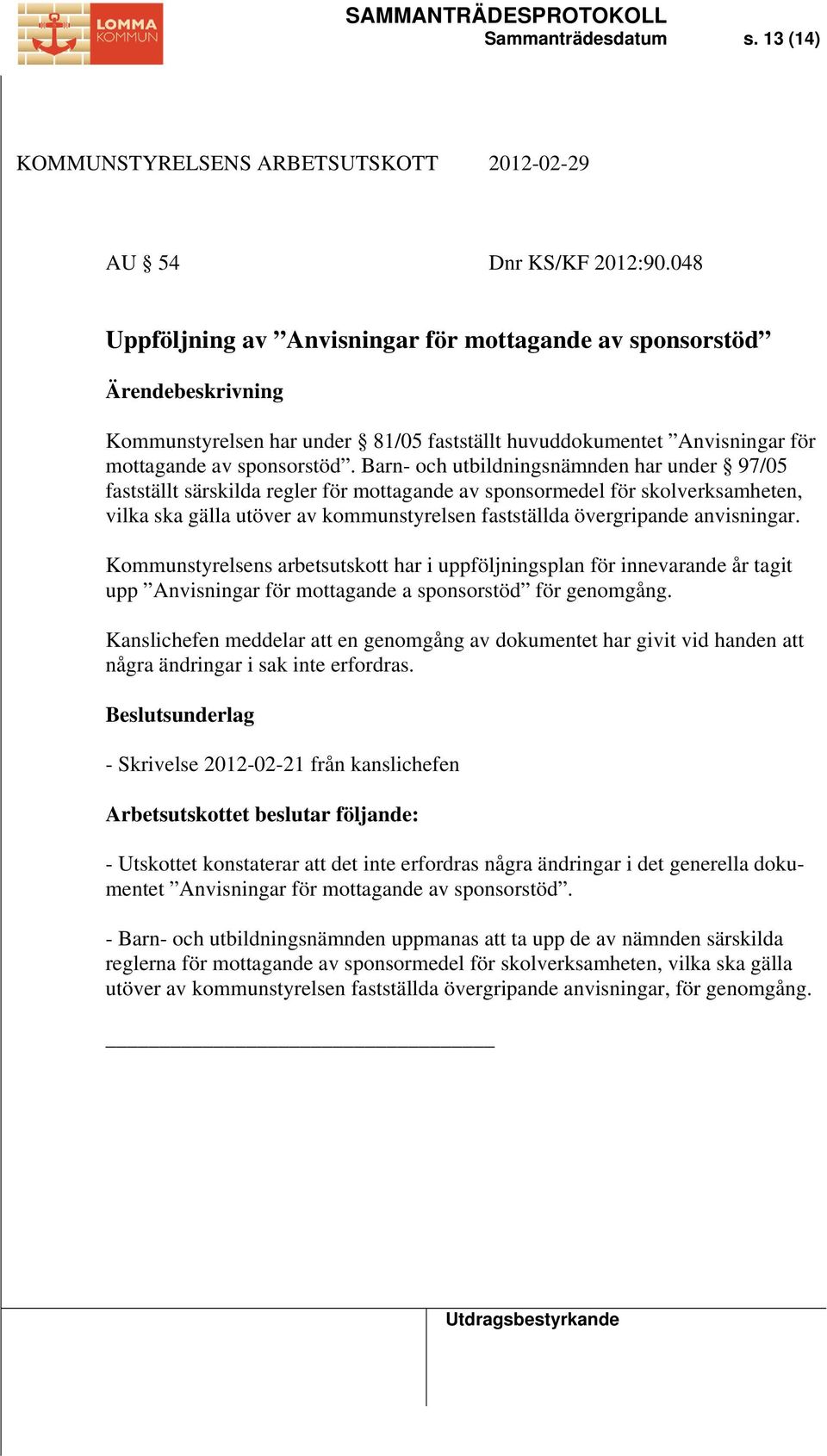 Barn- och utbildningsnämnden har under 97/05 fastställt särskilda regler för mottagande av sponsormedel för skolverksamheten, vilka ska gälla utöver av kommunstyrelsen fastställda övergripande