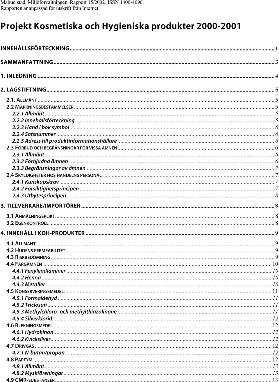 .. 6 2.2.5... 6 2.3 FÖRBUD OCH BEGRÄNSNINGAR FÖR VISSA ÄMNEN... 6 2.3.1 Allmänt... 6 2.3.2 Förbjudna ämnen... 6 2.3.3 Begränsningar av ämnen... 7 2.4 SKYLDIGHETER HOS HANDELNS PERSONAL... 7 2.4.1 Kunskapskrav.