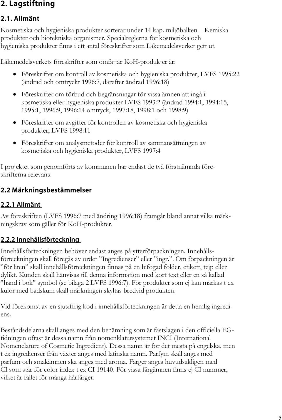 Läkemedelsverkets föreskrifter som omfattar KoH-produkter är: Föreskrifter om kontroll av kosmetiska och hygieniska produkter, LVFS 1995:22 (ändrad och omtryckt 1996:7, därefter ändrad 1996:18)