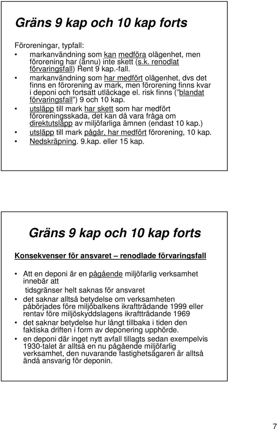 utsläpp till mark har skett som har medfört föroreningsskada, det kan då vara fråga om direktutsläpp av miljöfarliga ämnen (endast 10 kap.) utsläpp till mark pågår, har medfört förorening, 10 kap.