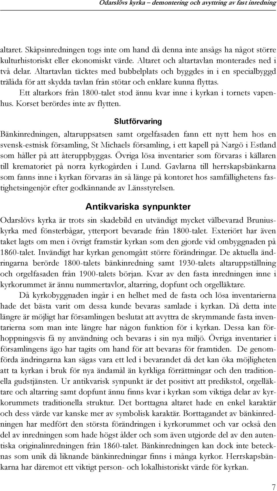 Ett altarkors från 1800-talet stod ännu kvar inne i kyrkan i tornets vapenhus. Korset berördes inte av flytten.