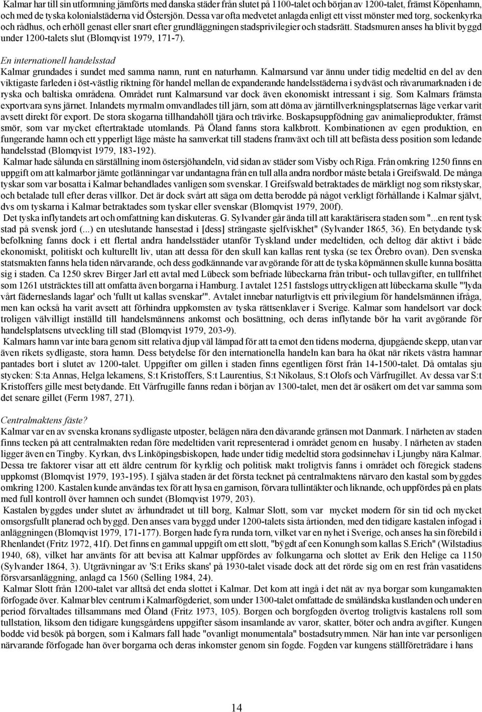 Stadsmuren anses ha blivit byggd under 1200-talets slut (Blomqvist 1979, 171-7). En internationell handelsstad Kalmar grundades i sundet med samma namn, runt en naturhamn.