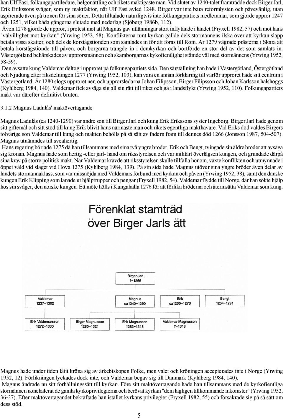 Detta tilltalade naturligtvis inte folkungapartiets medlemmar, som gjorde uppror 1247 och 1251, vilket båda gångerna slutade med nederlag (Sjöberg 1986b, 112).