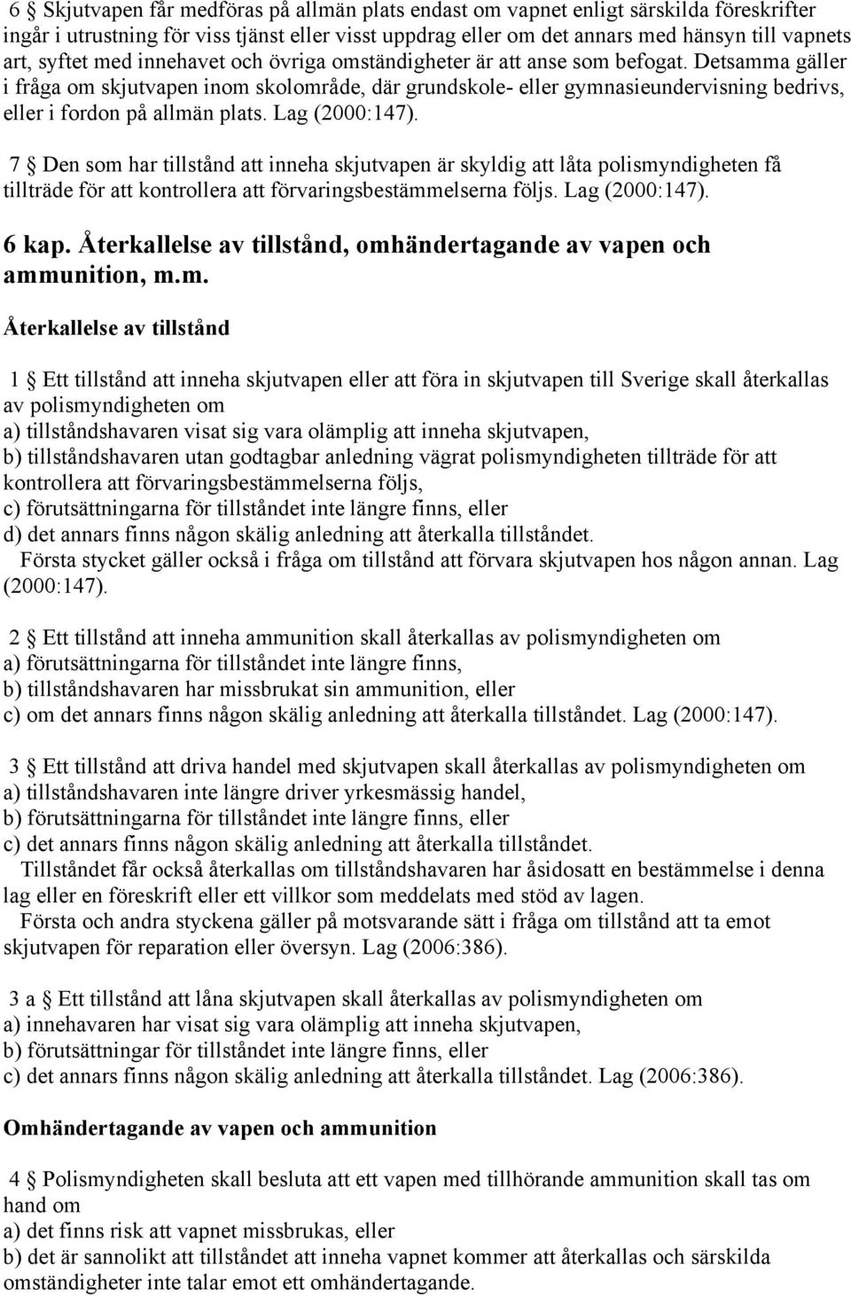 Detsamma gäller i fråga om skjutvapen inom skolområde, där grundskole- eller gymnasieundervisning bedrivs, eller i fordon på allmän plats. Lag (2000:147).