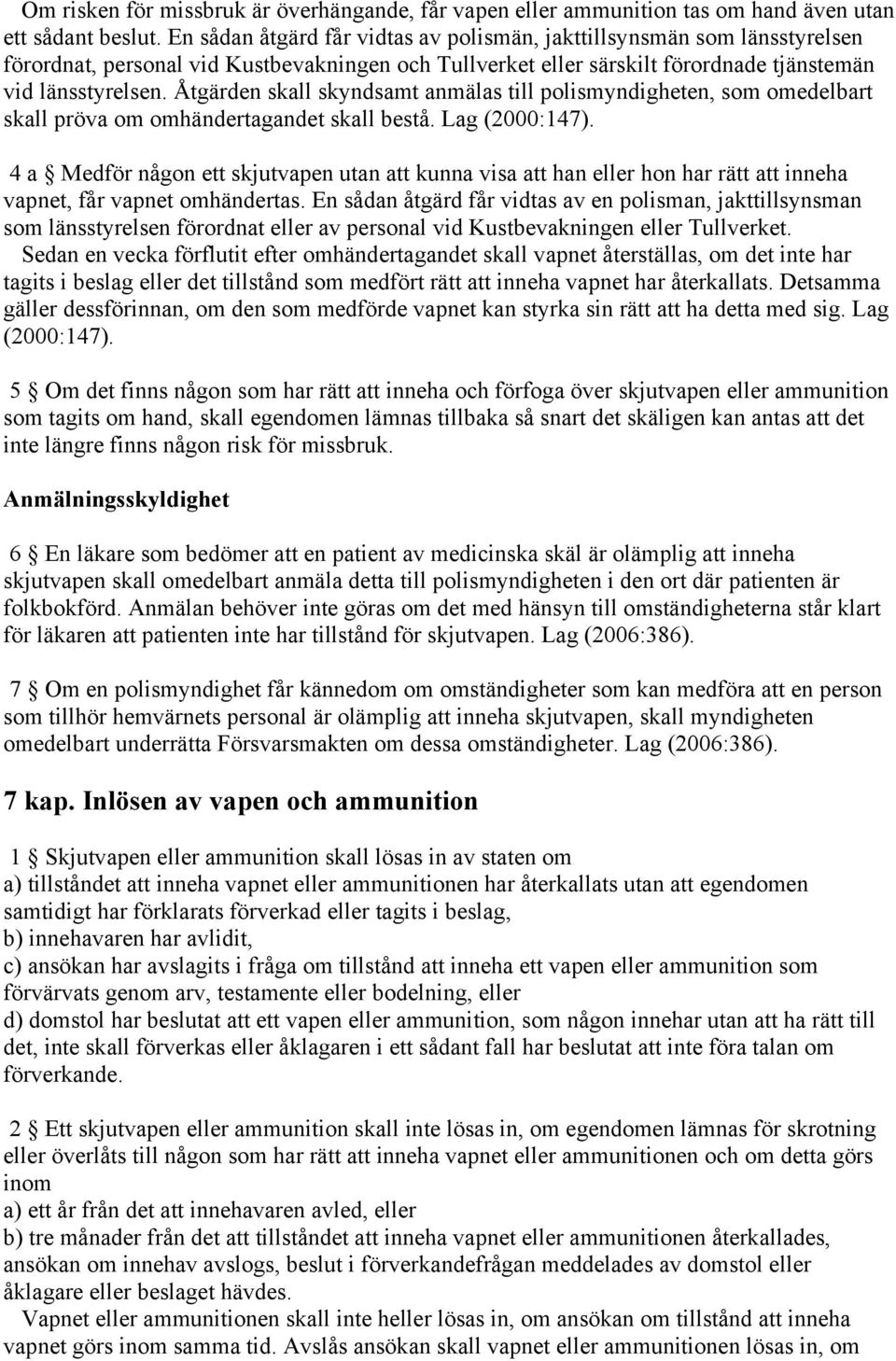 Åtgärden skall skyndsamt anmälas till polismyndigheten, som omedelbart skall pröva om omhändertagandet skall bestå. Lag (2000:147).