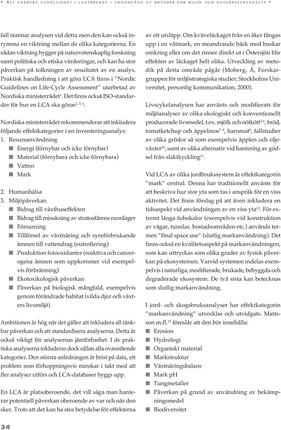 Praktisk handledning i att göra LCA finns i Nordic Guidelines on Life-Cycle Assessment utarbetad av Nordiska ministerrådet 1. Det finns också ISO-standarder för hur en LCA ska göras 2, 3, 4.