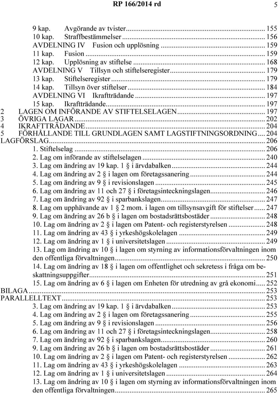 .. 197 3 ÖVRIGA LAGAR... 202 4 IKRAFTTRÄDANDE... 204 5 FÖRHÅLLANDE TILL GRUNDLAGEN SAMT LAGSTIFTNINGSORDNING... 204 LAGFÖRSLAG... 206 1. Stiftelselag... 206 2. Lag om införande av stiftelselagen.