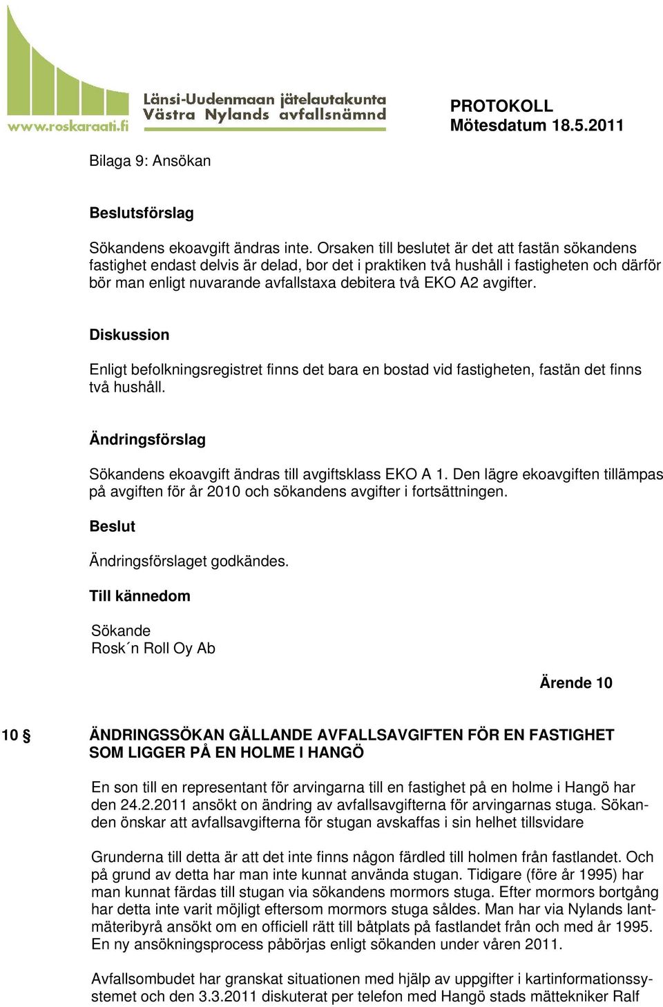 avgifter. Diskussion Enligt befolkningsregistret finns det bara en bostad vid fastigheten, fastän det finns två hushåll. Ändringsförslag Sökandens ekoavgift ändras till avgiftsklass EKO A 1.