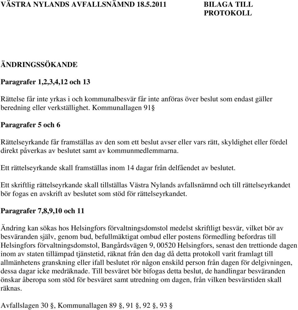 Kommunallagen 91 Paragrafer 5 och 6 Rättelseyrkande får framställas av den som ett beslut avser eller vars rätt, skyldighet eller fördel direkt påverkas av beslutet samt av kommunmedlemmarna.