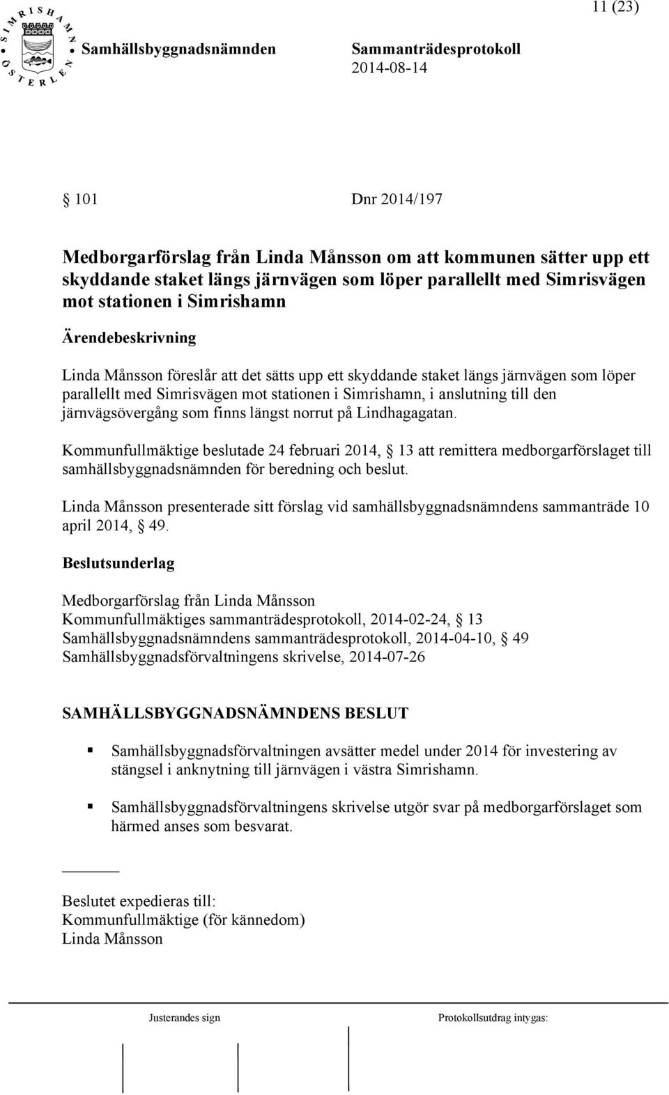 på Lindhagagatan. Kommunfullmäktige beslutade 24 februari 2014, 13 att remittera medborgarförslaget till samhällsbyggnadsnämnden för beredning och beslut.