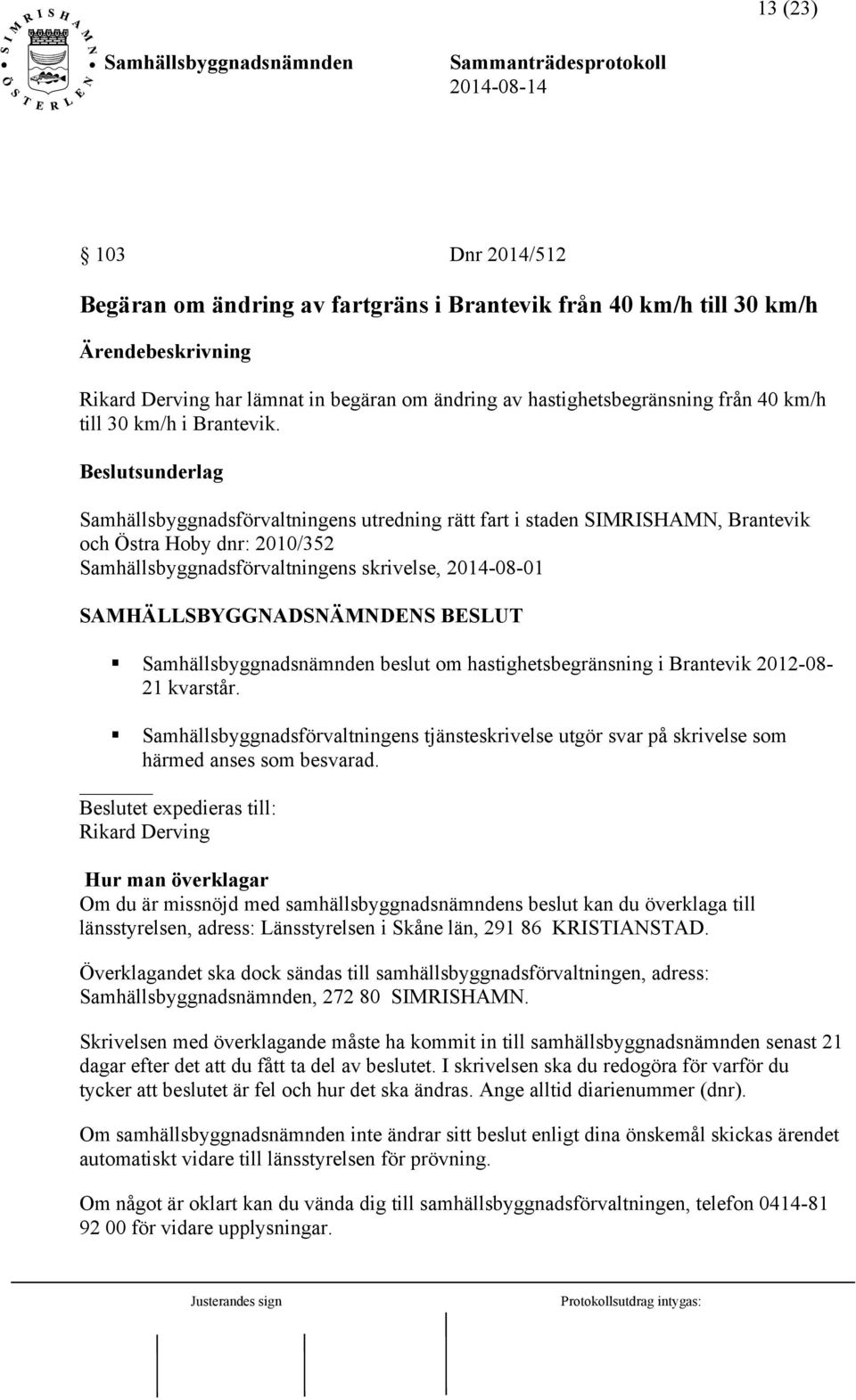 Samhällsbyggnadsförvaltningens utredning rätt fart i staden SIMRISHAMN, Brantevik och Östra Hoby dnr: 2010/352 Samhällsbyggnadsförvaltningens skrivelse, 2014-08-01 beslut om hastighetsbegränsning i