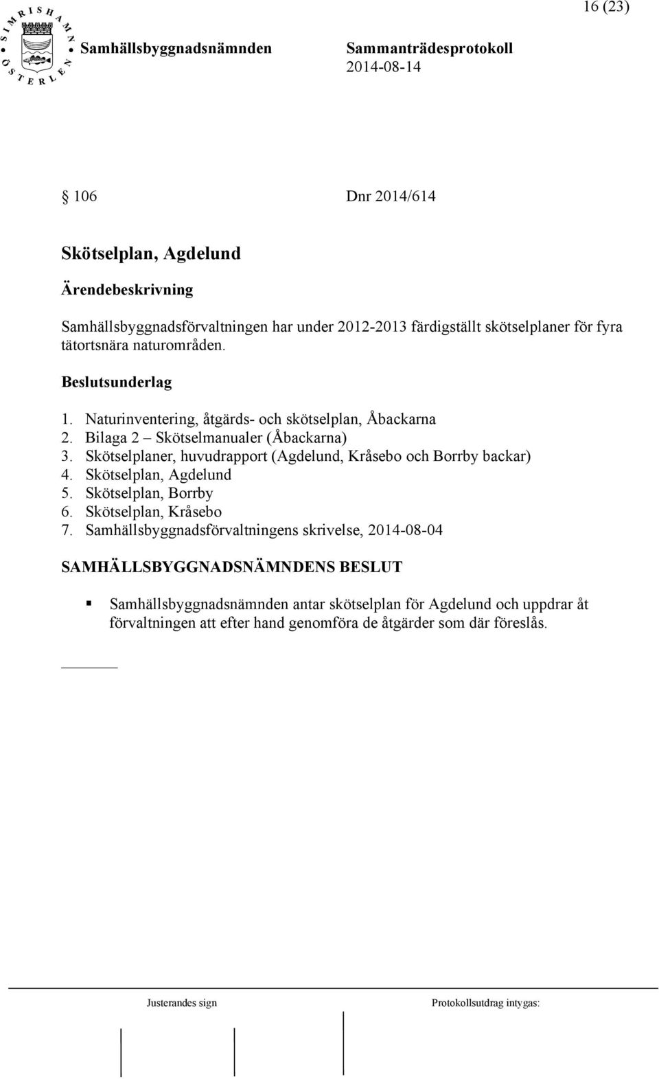 Skötselplaner, huvudrapport (Agdelund, Kråsebo och Borrby backar) 4. Skötselplan, Agdelund 5. Skötselplan, Borrby 6. Skötselplan, Kråsebo 7.