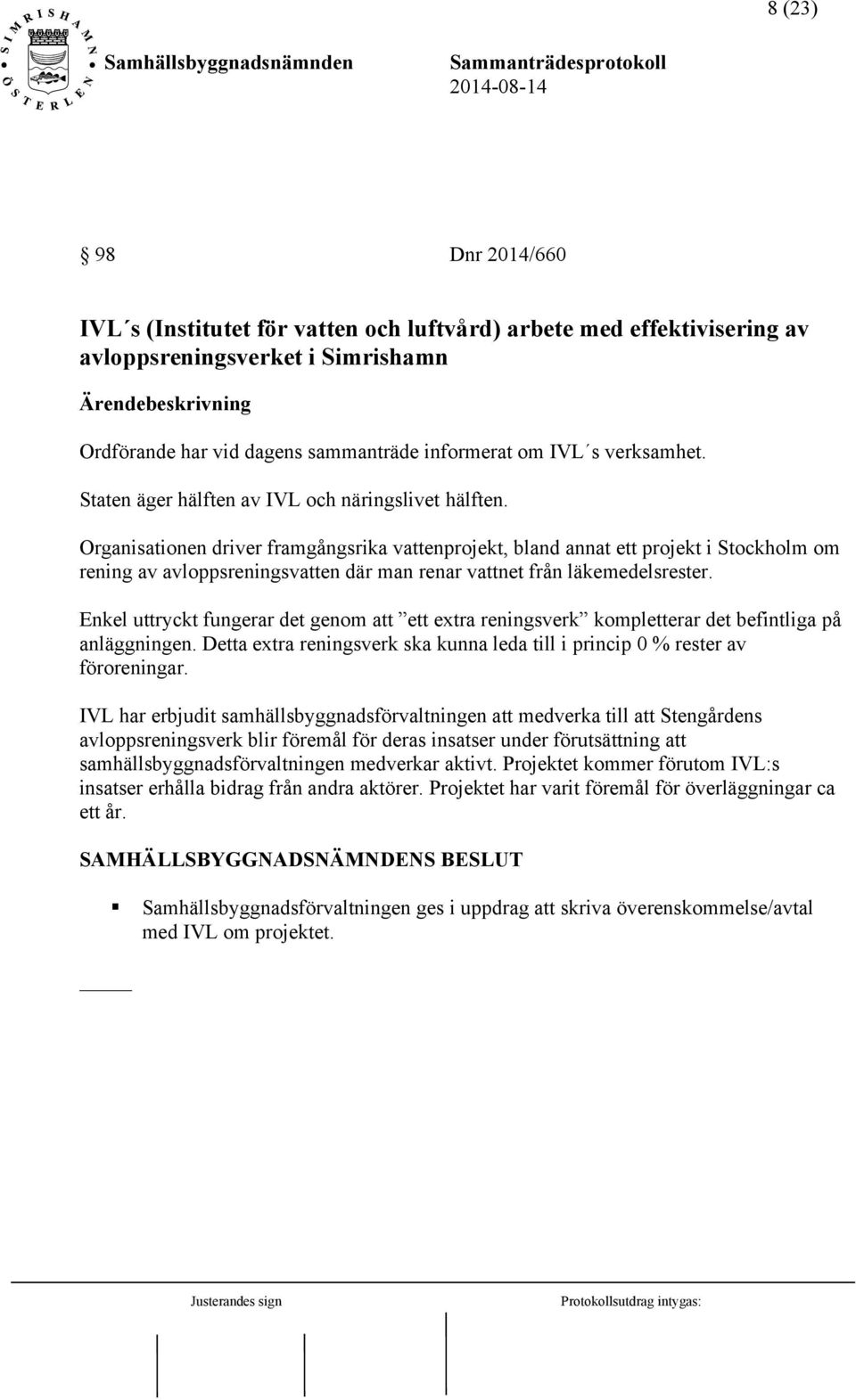 Organisationen driver framgångsrika vattenprojekt, bland annat ett projekt i Stockholm om rening av avloppsreningsvatten där man renar vattnet från läkemedelsrester.