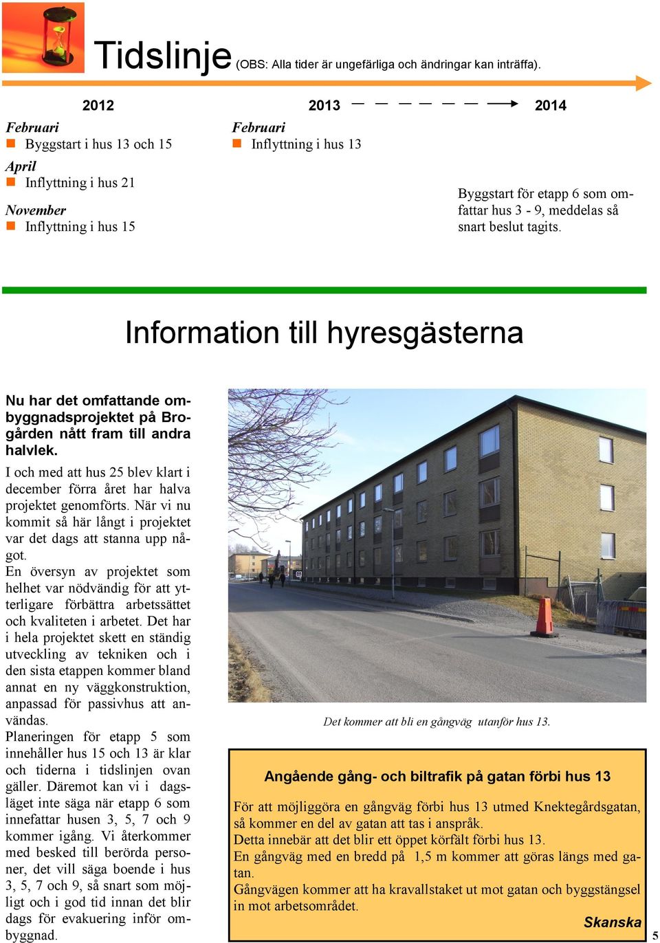 beslut tagits. Information till hyresgästerna Nu har det omfattande ombyggnadsprojektet på Brogården nått fram till andra halvlek.