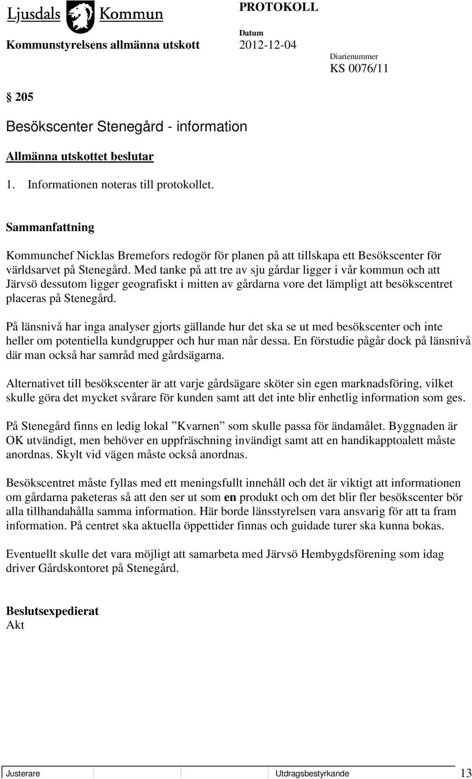 Med tanke på att tre av sju gårdar ligger i vår kommun och att Järvsö dessutom ligger geografiskt i mitten av gårdarna vore det lämpligt att besökscentret placeras på Stenegård.