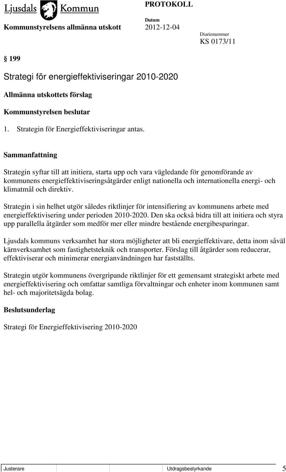 direktiv. Strategin i sin helhet utgör således riktlinjer för intensifiering av kommunens arbete med energieffektivisering under perioden 2010-2020.