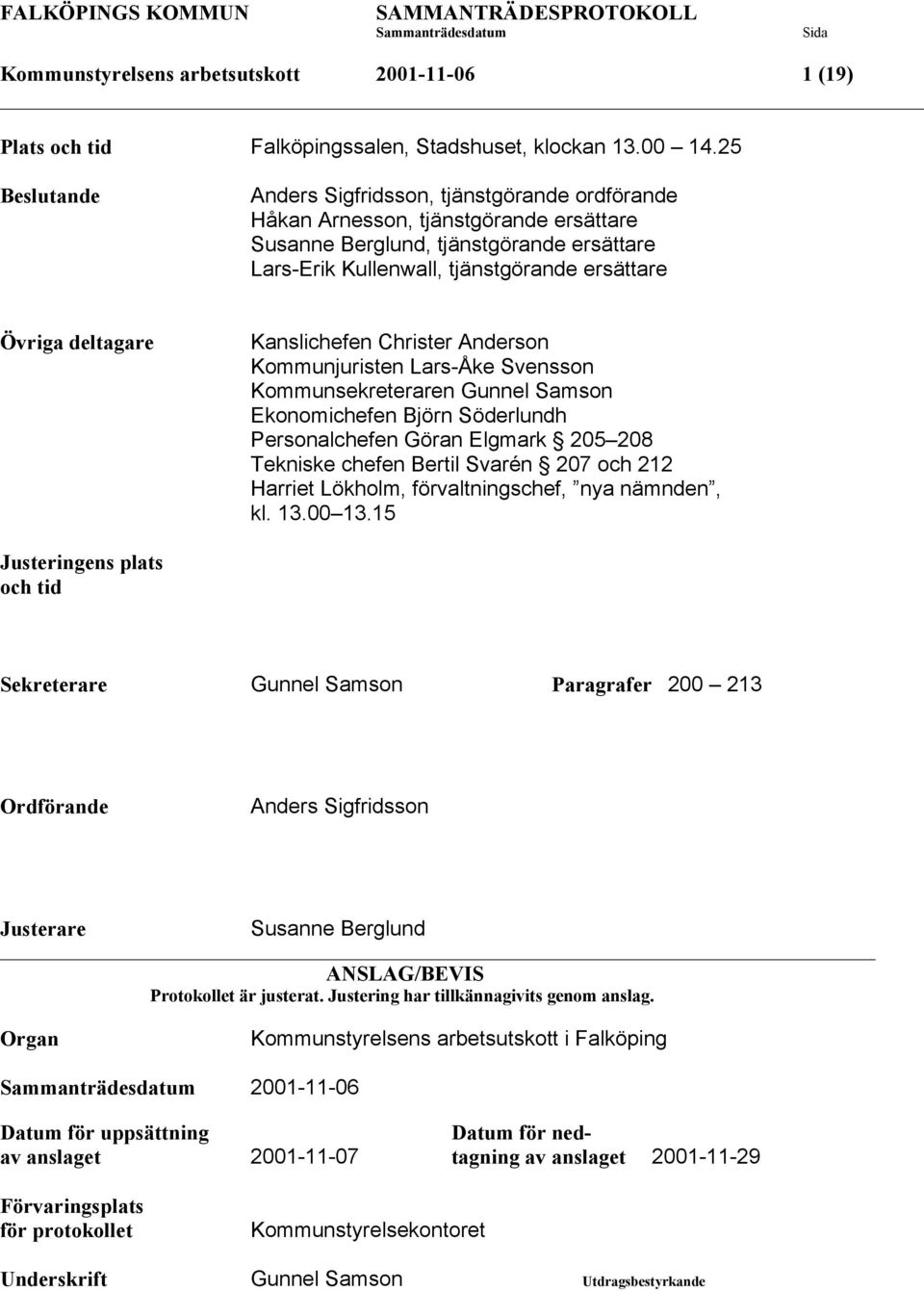 deltagare Kanslichefen Christer Anderson Kommunjuristen Lars-Åke Svensson Kommunsekreteraren Gunnel Samson Ekonomichefen Björn Söderlundh Personalchefen Göran Elgmark 205 208 Tekniske chefen Bertil