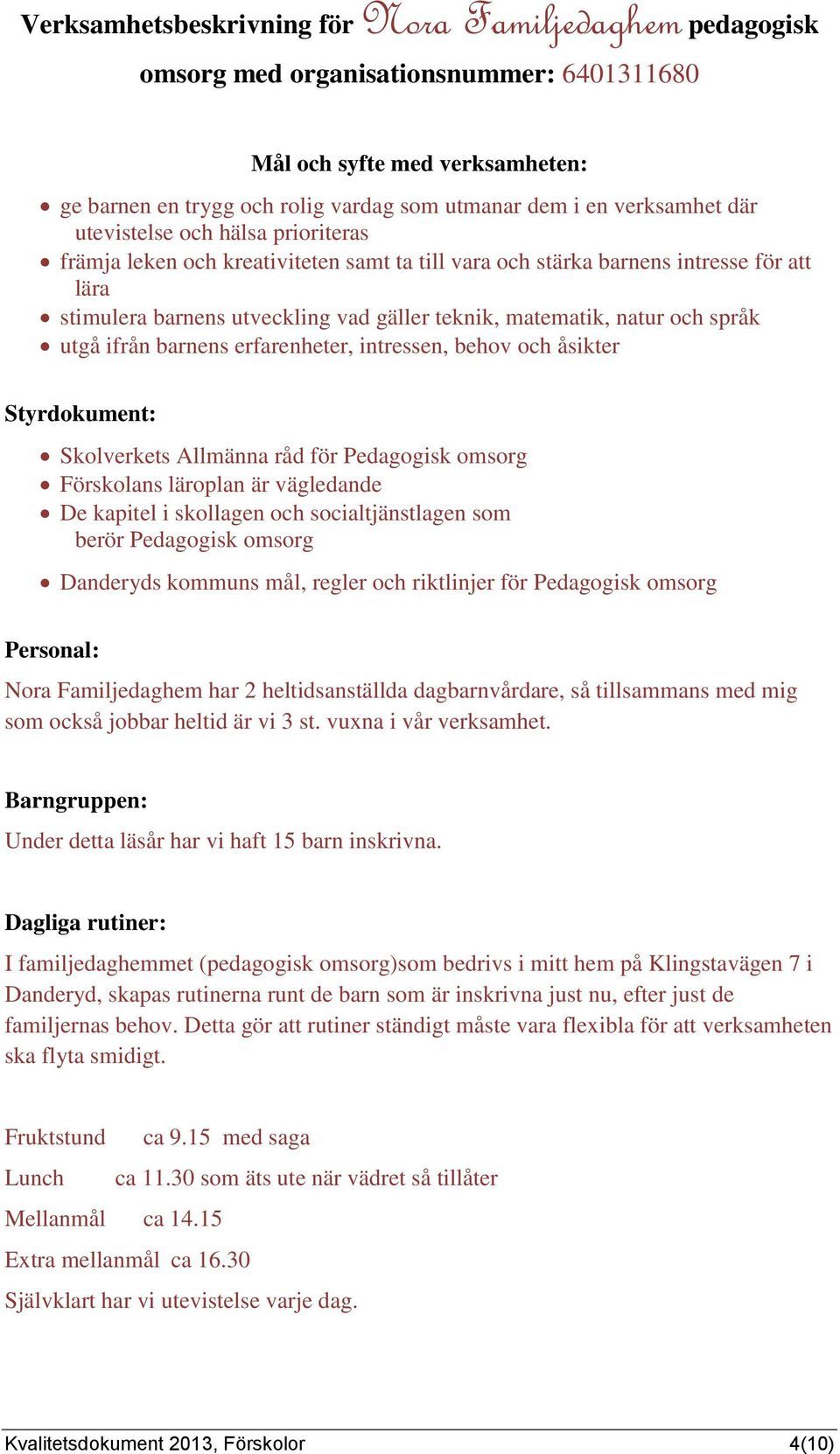 språk utgå ifrån barnens erfarenheter, intressen, behov och åsikter Styrdokument: Skolverkets Allmänna råd för Pedagogisk omsorg Förskolans läroplan är vägledande De kapitel i skollagen och