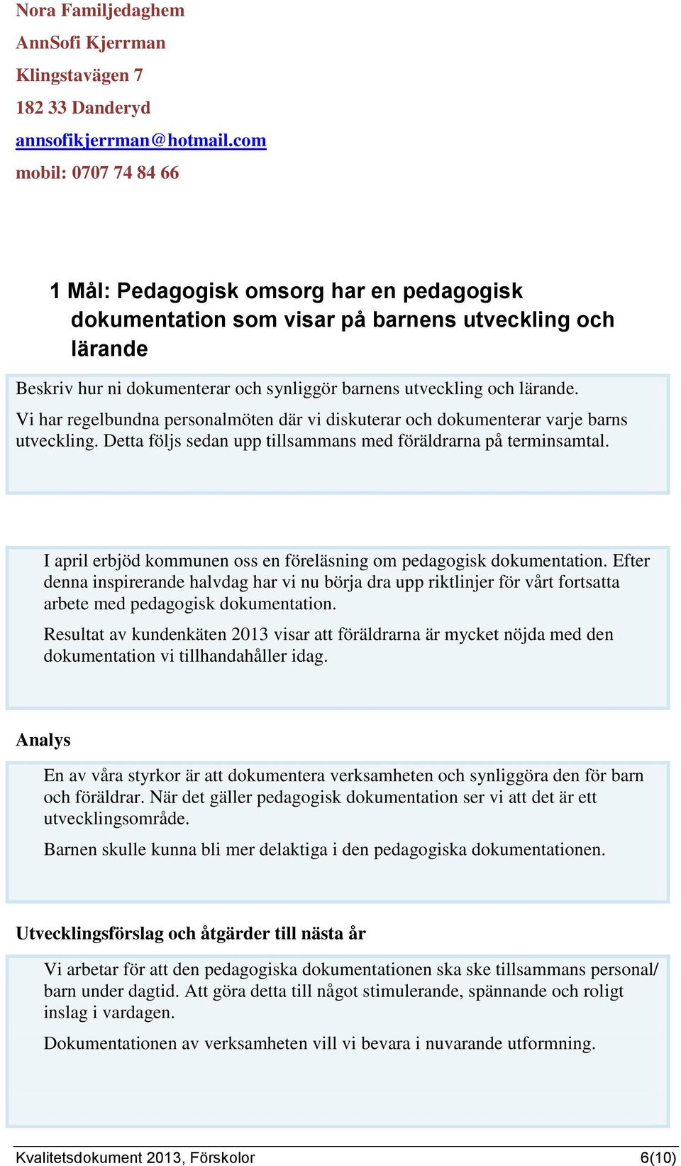 Vi har regelbundna personalmöten där vi diskuterar och dokumenterar varje barns utveckling. Detta följs sedan upp tillsammans med föräldrarna på terminsamtal.