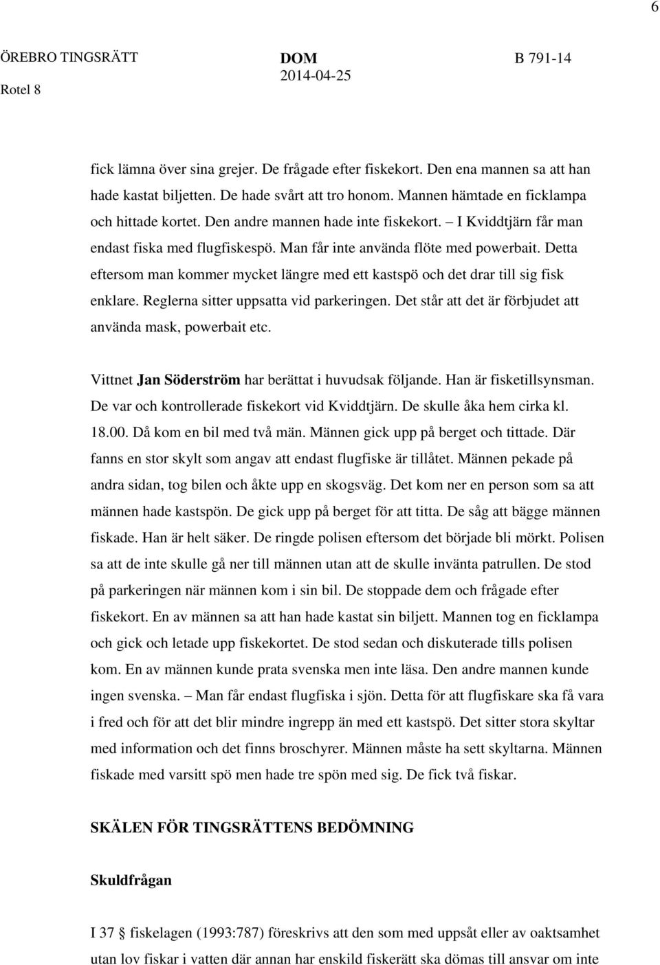 Detta eftersom man kommer mycket längre med ett kastspö och det drar till sig fisk enklare. Reglerna sitter uppsatta vid parkeringen. Det står att det är förbjudet att använda mask, powerbait etc.