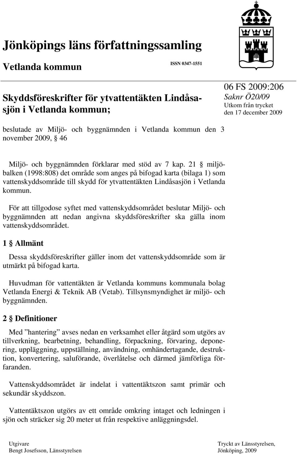21 miljöbalken (1998:808) det område som anges på bifogad karta (bilaga 1) som vattenskyddsområde till skydd för ytvattentäkten Lindåsasjön i Vetlanda kommun.