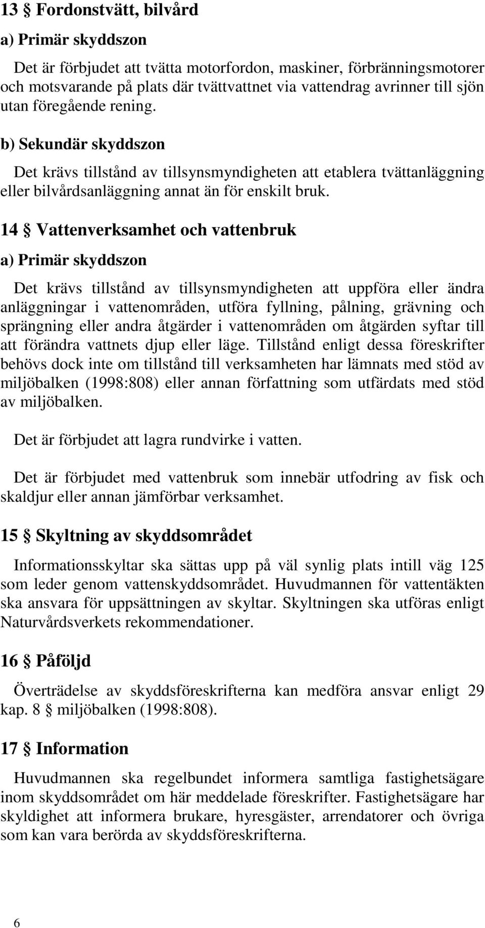 14 Vattenverksamhet och vattenbruk Det krävs tillstånd av tillsynsmyndigheten att uppföra eller ändra anläggningar i vattenområden, utföra fyllning, pålning, grävning och sprängning eller andra