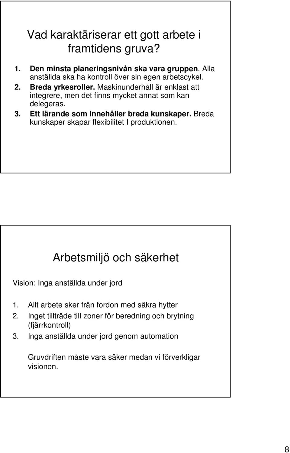 Breda kunskaper skapar flexibilitet I produktionen. Arbetsmiljö och säkerhet Vision: Inga anställda under jord 1. Allt arbete sker från fordon med säkra hytter 2.