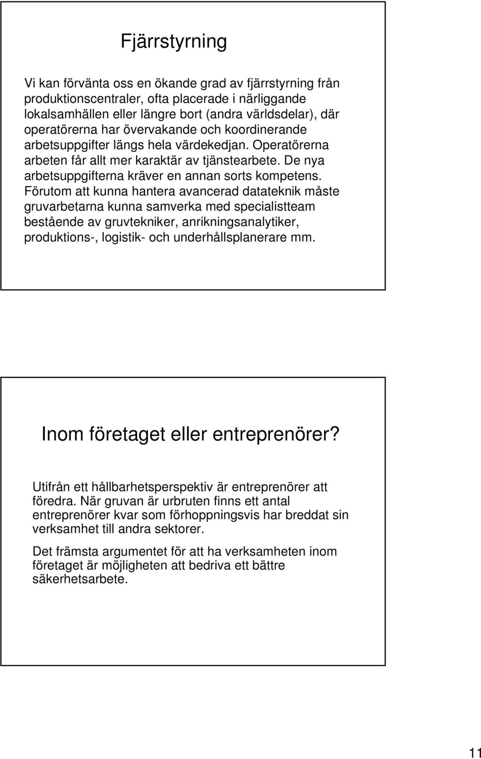 Förutom att kunna hantera avancerad datateknik måste gruvarbetarna kunna samverka med specialistteam bestående av gruvtekniker, anrikningsanalytiker, produktions-, logistik- och underhållsplanerare