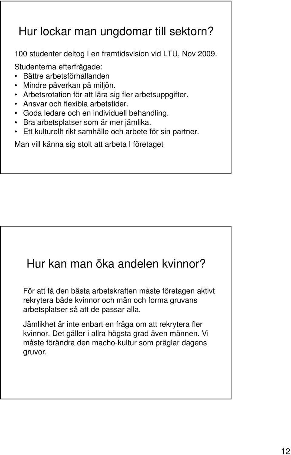 Ett kulturellt rikt samhälle och arbete för sin partner. Man vill känna sig stolt att arbeta I företaget Hur kan man öka andelen kvinnor?