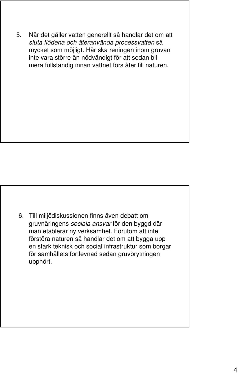 Till miljödiskussionen finns även debatt om gruvnäringens sociala ansvar för den byggd där man etablerar ny verksamhet.