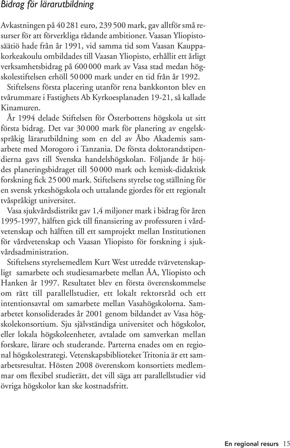 högskolestiftelsen erhöll 50 000 mark under en tid från år 1992. Stiftelsens första placering utanför rena bankkonton blev en tvårummare i Fastighets Ab Kyrkoesplanaden 19-21, så kallade Kinamuren.