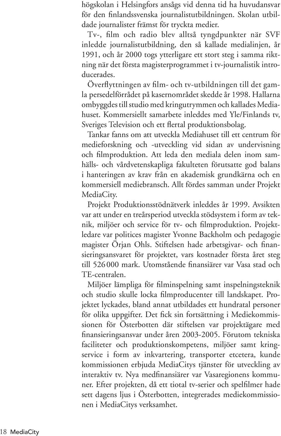 magisterprogrammet i tv-journalistik introducerades. Överflyttningen av film- och tv-utbildningen till det gamla persedelförrådet på kasernområdet skedde år 1998.