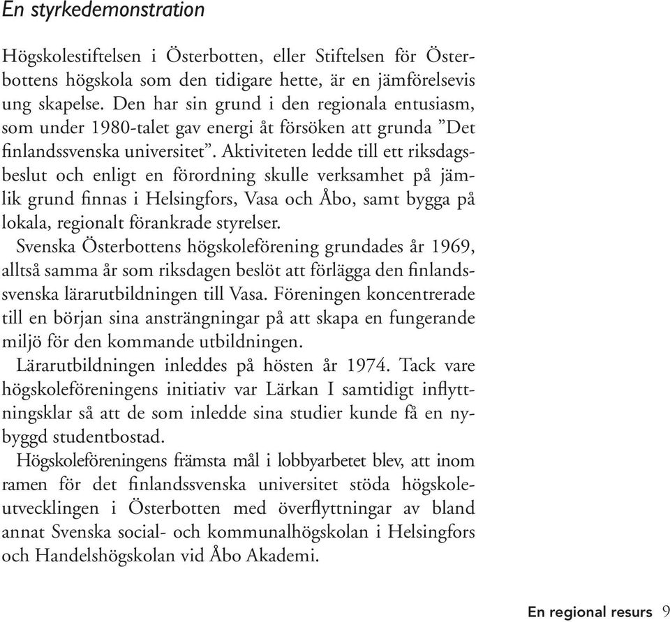 Aktiviteten ledde till ett riksdagsbeslut och enligt en förordning skulle verksamhet på jämlik grund finnas i Helsingfors, Vasa och Åbo, samt bygga på lokala, regionalt förankrade styrelser.