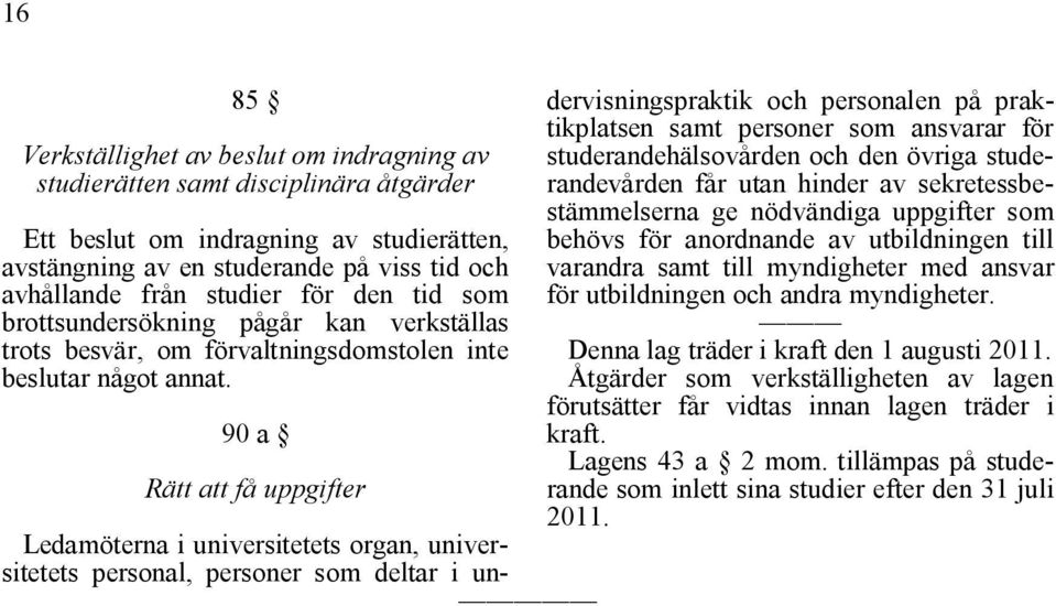 90 a Rätt att få uppgifter Ledamöterna i universitetets organ, universitetets personal, personer som deltar i un- dervisningspraktik och personalen på praktikplatsen samt personer som ansvarar för