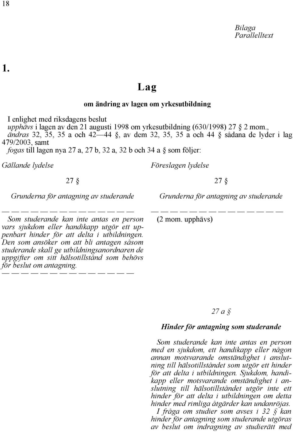 antagning av studerande Som studerande kan inte antas en person vars sjukdom eller handikapp utgör ett uppenbart hinder för att delta i utbildningen.