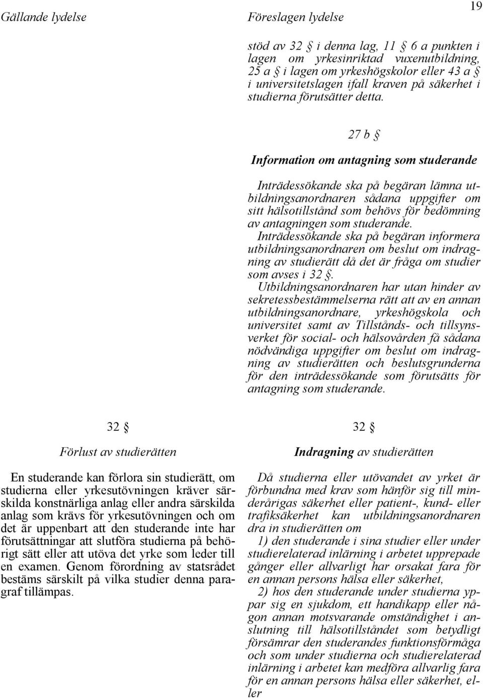 27 b Information om antagning som studerande Inträdessökande ska på begäran lämna utbildningsanordnaren sådana uppgifter om sitt hälsotillstånd som behövs för bedömning av antagningen som studerande.