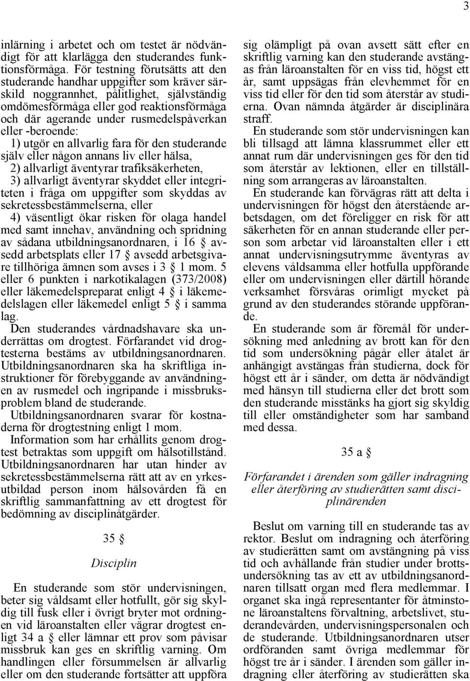 rusmedelspåverkan eller -beroende: 1) utgör en allvarlig fara för den studerande själv eller någon annans liv eller hälsa, 2) allvarligt äventyrar trafiksäkerheten, 3) allvarligt äventyrar skyddet